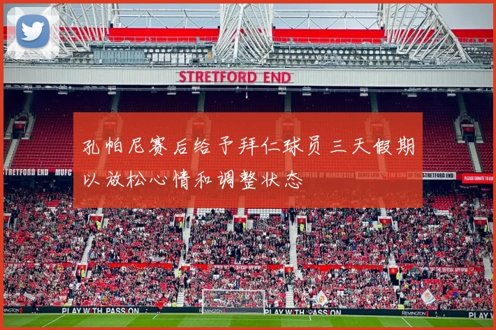 孔帕尼赛后给予拜仁球员三天假期以放松心情和调整状态