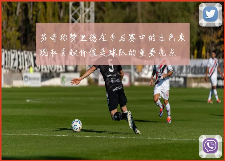 芬奇称赞里德在季后赛中的出色表现和贡献价值是球队的重要亮点