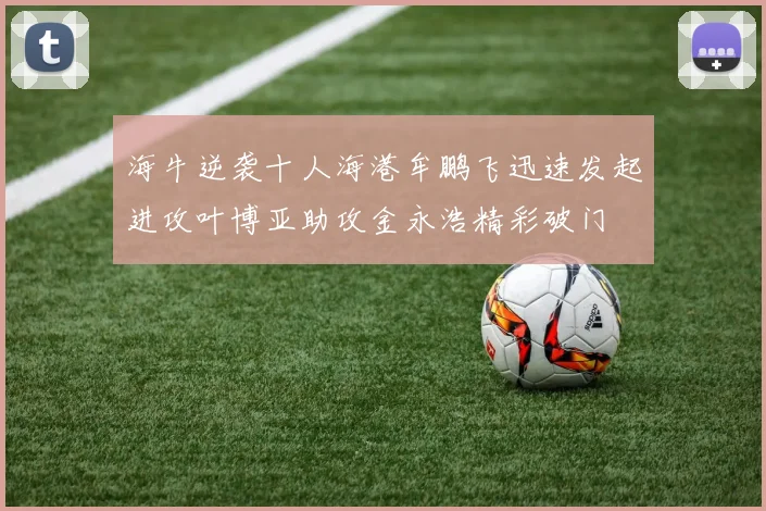 海牛逆袭十人海港牟鹏飞迅速发起进攻叶博亚助攻金永浩精彩破门