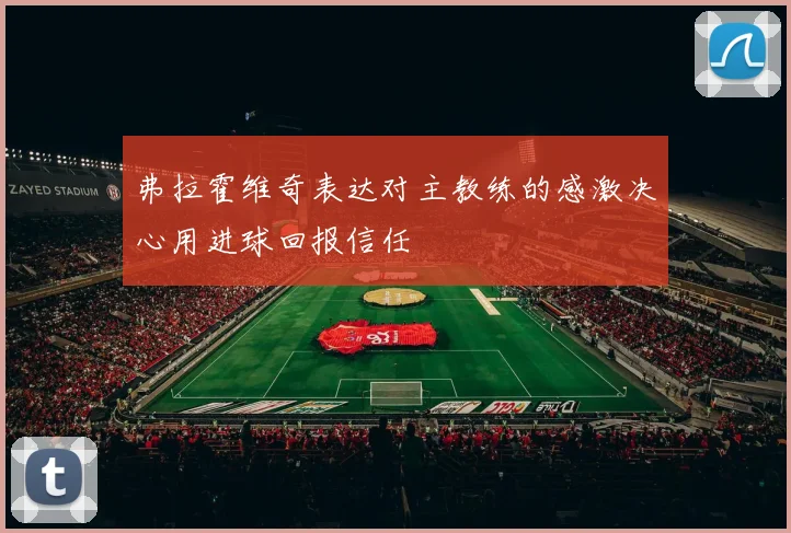 弗拉霍维奇表达对主教练的感激决心用进球回报信任